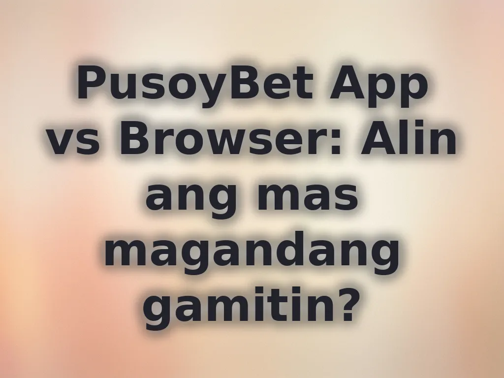 PusoyBet App vs Browser